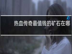 热血传奇最值钱的矿石在哪