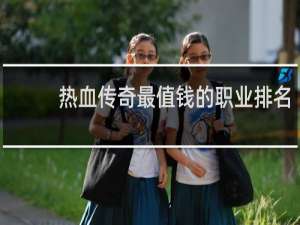 热血传奇最值钱的职业排名