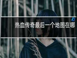 热血传奇最后一个地图在哪