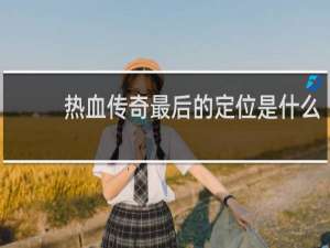 热血传奇最后的定位是什么