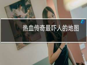 热血传奇最吓人的地图