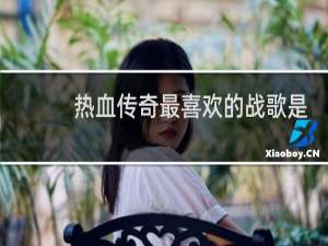 热血传奇最喜欢的战歌是