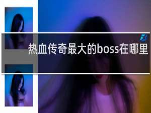 热血传奇最大的boss在哪里