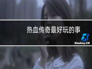 热血传奇最好玩的事