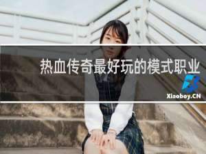 热血传奇最好玩的模式职业