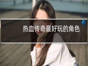 热血传奇最好玩的角色