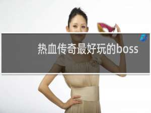 热血传奇最好玩的boss