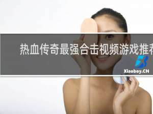 热血传奇最强合击视频游戏推荐