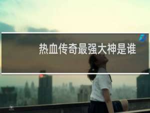 热血传奇最强大神是谁