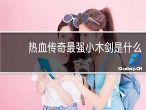 热血传奇最强小木剑是什么