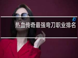 热血传奇最强弯刀职业排名