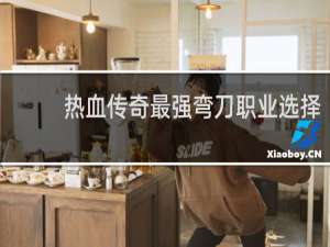 热血传奇最强弯刀职业选择