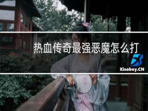 热血传奇最强恶魔怎么打