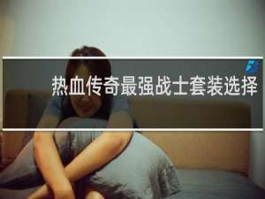 热血传奇最强战士套装选择