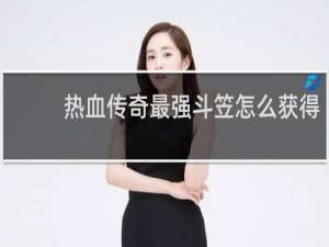 热血传奇最强斗笠怎么获得