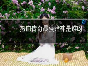 热血传奇最强暗神是谁呀