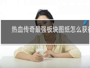 热血传奇最强板块图纸怎么获得