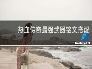热血传奇最强武器铭文搭配
