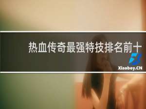 热血传奇最强特技排名前十