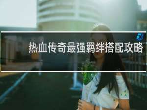 热血传奇最强羁绊搭配攻略