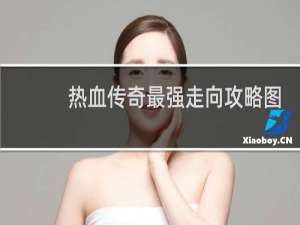 热血传奇最强走向攻略图