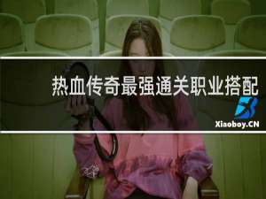 热血传奇最强通关职业搭配