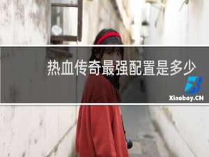 热血传奇最强配置是多少