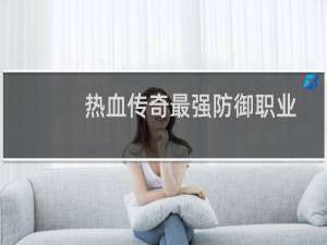 热血传奇最强防御职业