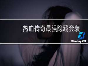 热血传奇最强隐藏套装