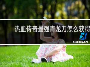 热血传奇最强青龙刀怎么获得