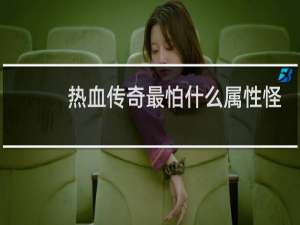 热血传奇最怕什么属性怪