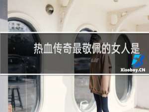 热血传奇最敬佩的女人是