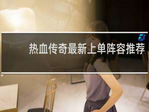 热血传奇最新上单阵容推荐