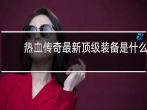 热血传奇最新顶级装备是什么