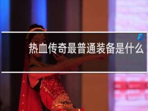 热血传奇最普通装备是什么