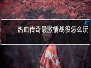 热血传奇最激情战役怎么玩