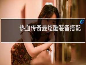 热血传奇最炫酷装备搭配