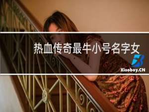 热血传奇最牛小号名字女