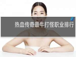 热血传奇最牛打怪职业排行