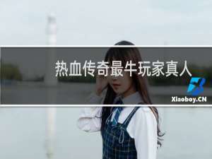热血传奇最牛玩家真人