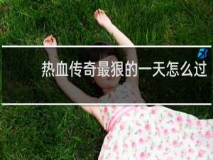 热血传奇最狠的一天怎么过