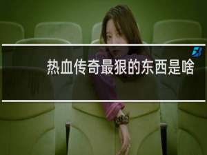 热血传奇最狠的东西是啥