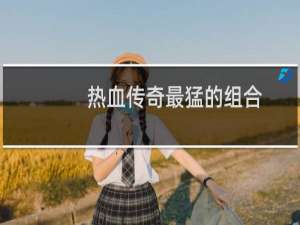 热血传奇最猛的组合