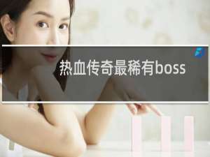 热血传奇最稀有boss