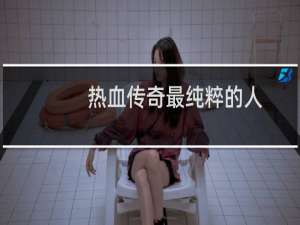 热血传奇最纯粹的人
