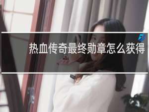 热血传奇最终勋章怎么获得