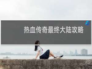热血传奇最终大陆攻略