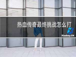 热血传奇最终挑战怎么打