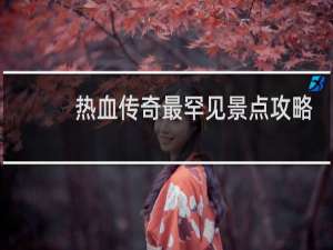 热血传奇最罕见景点攻略