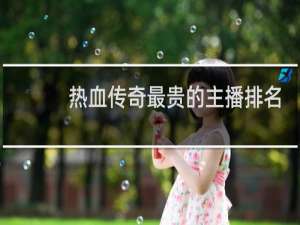 热血传奇最贵的主播排名